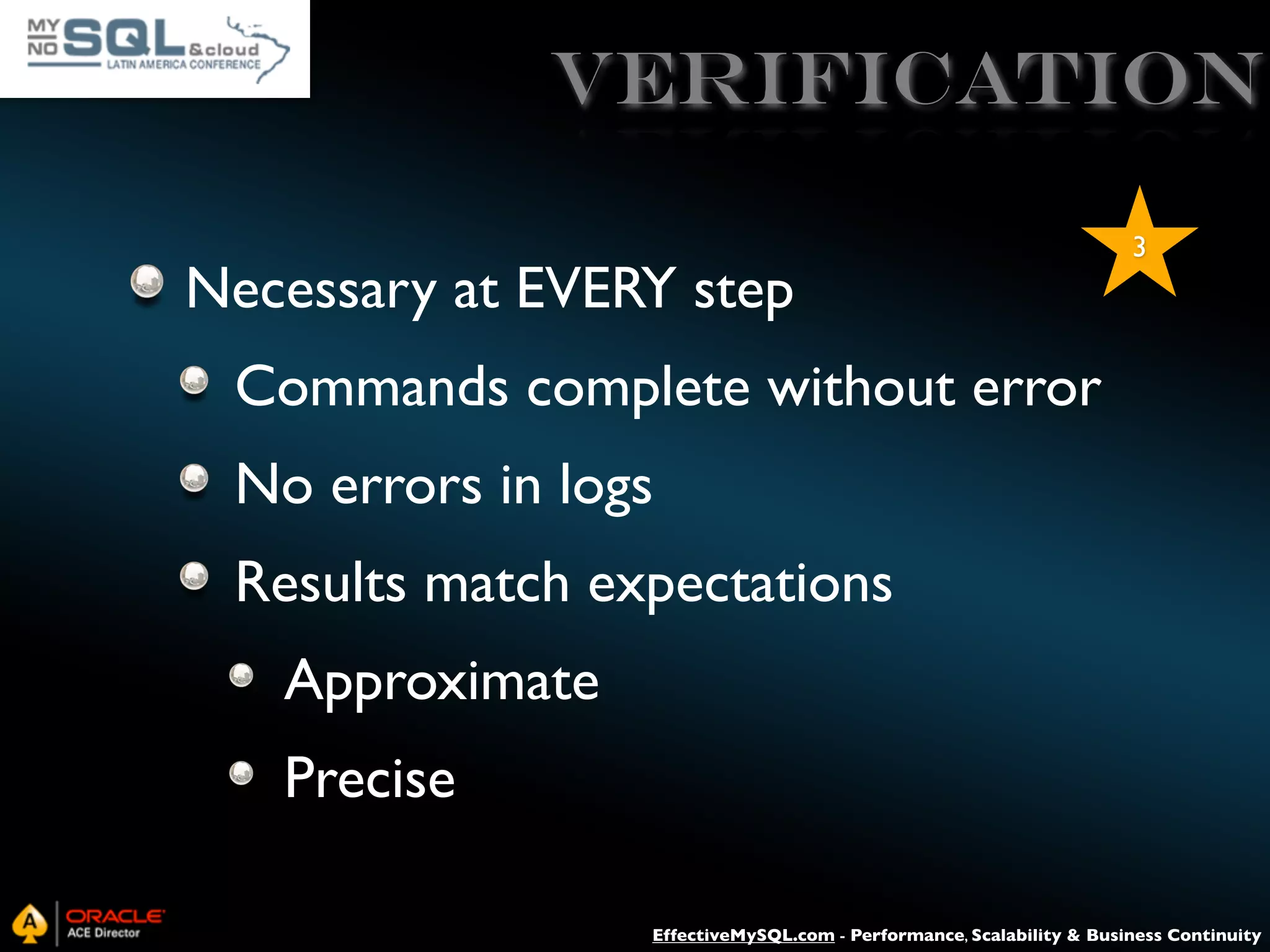 Verification Necessary at EVERY step 3 Commands complete without error No errors in logs Results match expectations Approximate Precise EffectiveMySQL.com - Performance, Scalability & Business Continuity 
