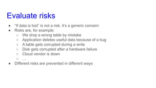 Evaluate risks
● “If data is lost” is not a risk, it’s a generic concern
● Risks are, for example:
○ We drop a wrong table...