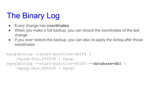 The Binary Log
● Every change has coordinates
● When you make a full backup, you can record the coordinates of the last
ch...