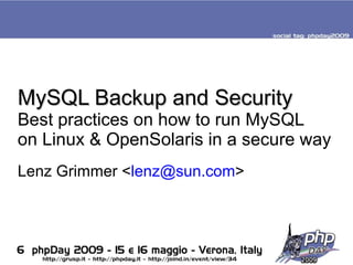MySQL Backup and Security
Best practices on how to run MySQL
on Linux & OpenSolaris in a secure way
          Sun Microsystems
Lenz Grimmer <lenz@sun.com>
 