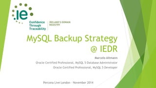 MySQL Backup Strategy 
@ IEDR 
Marcelo Altmann 
Oracle Certified Professional, MySQL 5 Database Administrator 
Oracle Certified Professional, MySQL 5 Developer 
Percona Live London – November 2014 
 