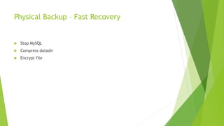 Physical Backup – Fast Recovery 
 Stop MySQL 
 Compress datadir 
 Encrypt file 
 