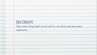Some other things that novices will run into that need some extra
explanation
Data Concepts
 