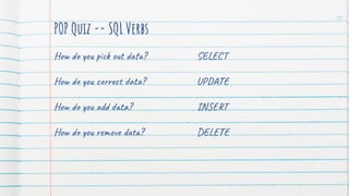 POP Quiz -- SQL Verbs
How do you pick out data?
How do you correct data?
How do you add data?
How do you remove data?
12
SELECT
UPDATE
INSERT
DELETE
 
