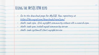 Using the MySQL RPM repo
• Go to the download page for MySQL Yum repository at
https://dev.mysql.com/downloads/repo/yum/
• shell> sudo rpm -Uvh mysql80-community-release-el6-n.noarch.rpm
• shell> sudo yum install mysql-community-server
• shell> sudo systemctl start mysqld.service
20
 