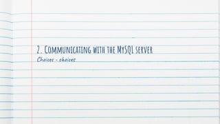 2. Communicating with the MySQL server
Choices - choices
 