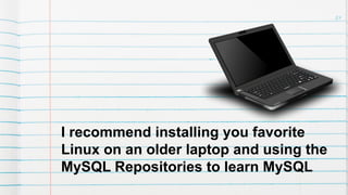 24
I recommend installing you favorite
Linux on an older laptop and using the
MySQL Repositories to learn MySQL
 