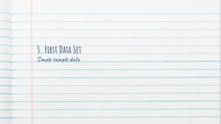 3. First Data Set
Simple sample data
 