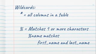 Wildcards:
* = all columns in a table
% = Matches 1 or more characters
%name matches
ﬁrst_name and last_name
45
 