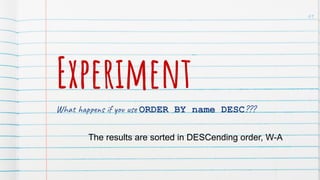 Experiment
What happens if you use ORDER BY name DESC???
The results are sorted in DESCending order, W-A
61
 