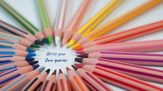 Write your
Own queries
72
 