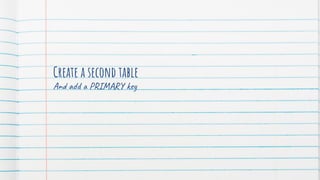 Create a second table
And add a PRIMARY key
 