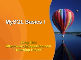MySQL Basics I


         Sang Shin
http://www.javapassion.com
     “Learning is fun!”

                             1
 