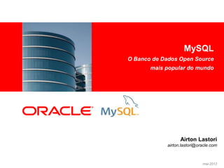 MySQL
<Insert Picture Here>
                        O Banco de Dados Open Source
                               mais popular do mundo




                                          Airton Lastori
                                    airton.lastori@oracle.com



                                                     mai-2012
 
