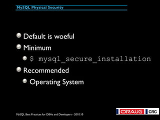 MySQL Best Practices for DBAs and Developers - 2010.10
MySQL Physical Security
Default is woeful
Minimum
$ mysql_secure_in...