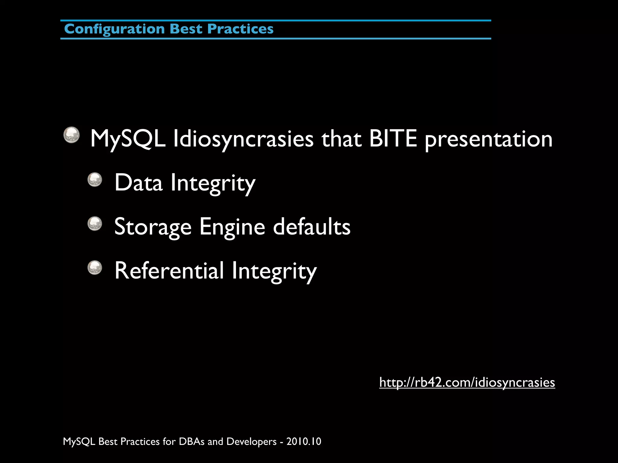 Conﬁguration Best Practices MySQL Idiosyncrasies that BITE presentation Data Integrity Storage Engine defaults Referential Integrity http://rb42.com/idiosyncrasies MySQL Best Practices for DBAs and Developers - 2010.10 