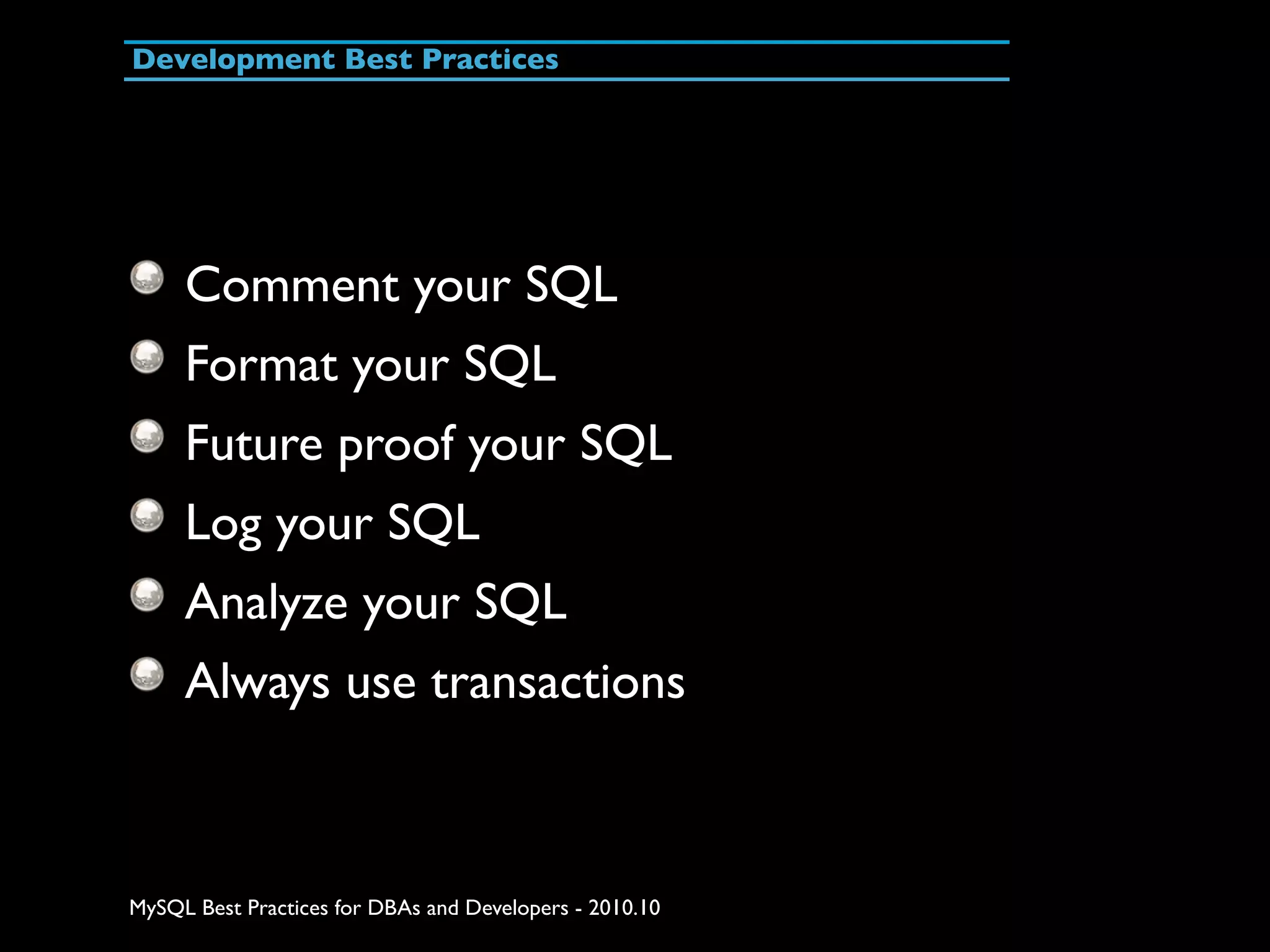 Development Best Practices Comment your SQL Format your SQL Future proof your SQL Log your SQL Analyze your SQL Always use transactions MySQL Best Practices for DBAs and Developers - 2010.10 