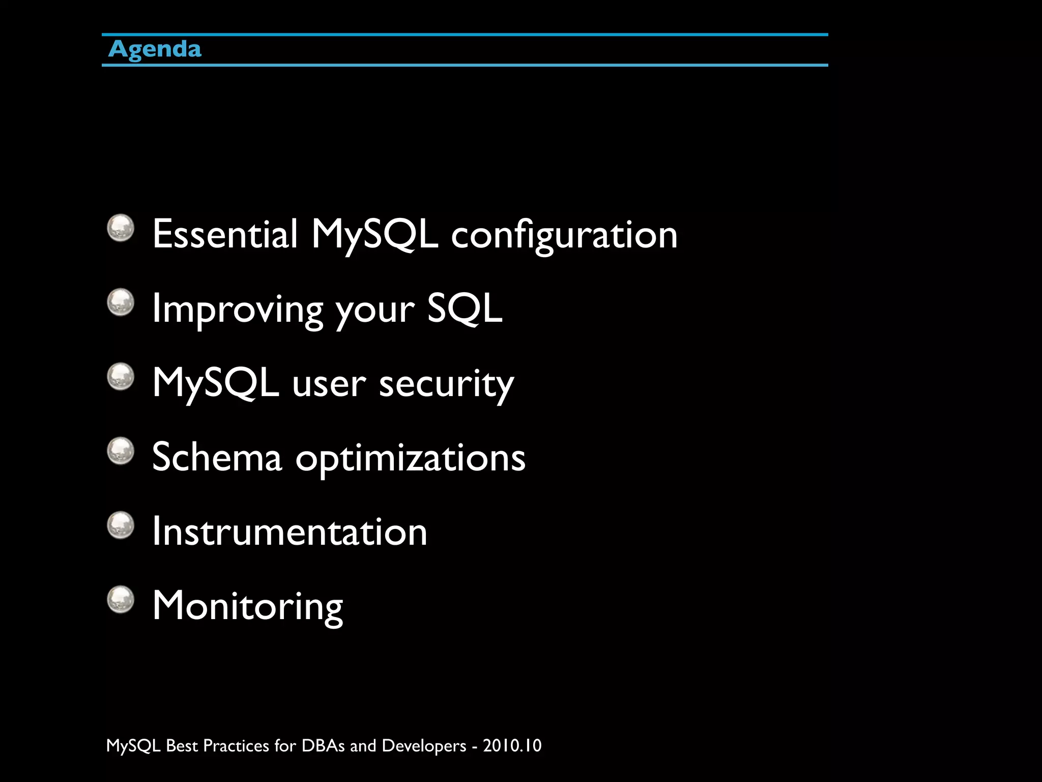 Agenda Essential MySQL conﬁguration Improving your SQL MySQL user security Schema optimizations Instrumentation Monitoring MySQL Best Practices for DBAs and Developers - 2010.10 