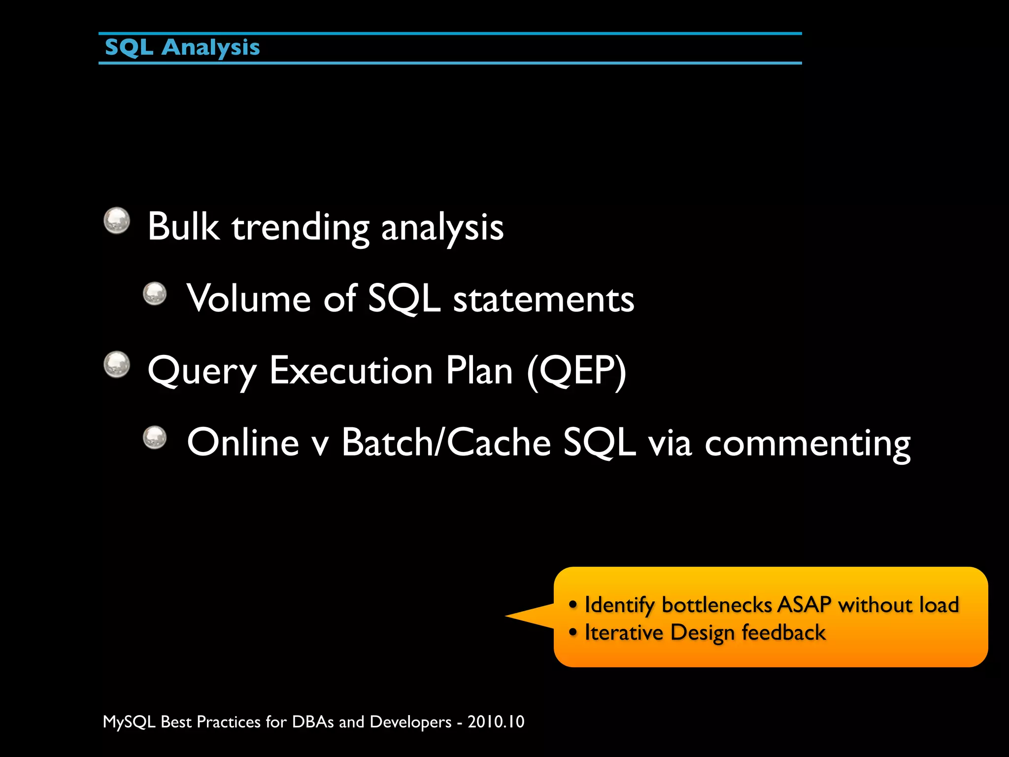 SQL Analysis Bulk trending analysis Volume of SQL statements Query Execution Plan (QEP) Online v Batch/Cache SQL via commenting • Identify bottlenecks ASAP without load • Iterative Design feedback MySQL Best Practices for DBAs and Developers - 2010.10 