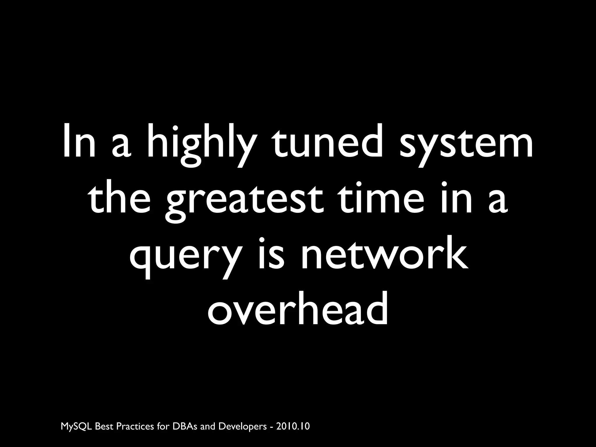 In a highly tuned system the greatest time in a query is network overhead MySQL Best Practices for DBAs and Developers - 2010.10 
