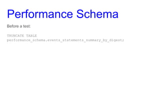 Performance Schema
Before a test:
TRUNCATE TABLE
performance_schema.events_statements_summary_by_digest;
 