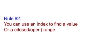 Rule #2:
You can use an index to find a value
Or a (closed/open) range
 