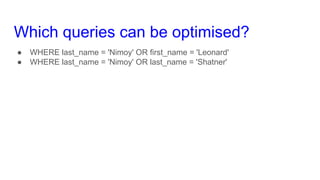 Which queries can be optimised?
● WHERE last_name = 'Nimoy' OR first_name = 'Leonard'
● WHERE last_name = 'Nimoy' OR last_...