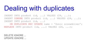 Dealing with duplicates
INSERT INTO product (id, ...) VALUES (24, ...);
INSERT IGNORE INTO product (id, ...) VALUES (24, ....