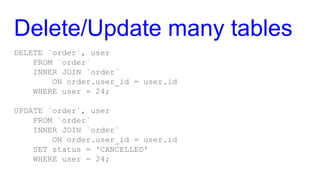 Delete/Update many tables
DELETE `order`, user
FROM `order`
INNER JOIN `order`
ON order.user_id = user.id
WHERE user = 24;...