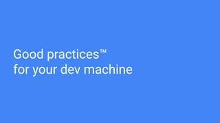 Good practices™
for your dev machine
 