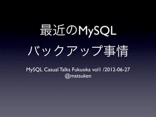 最近のMySQL
バックアップ事情
MySQL Casual Talks Fukuoka vol1 /2012-06-27
               @matsuken
 