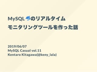 MySQL のリアルタイム
モニタリングツールを作った話
2019/06/07
MySQL Casual vol.11
Kentaro Kitagawa(@keny_lala)
 