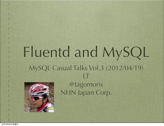 Fluentd and MySQL
              MySQL Casual Talks Vol.3 (2012/04/19)
                              LT
                         @tagomoris
                      NHN Japan Corp.



12年4月20日金曜日
 