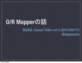 O/R Mapperの話
MySQL Casual Talks vol.4 (2013/04/17)
@tagomoris
13年4月17日水曜日
 