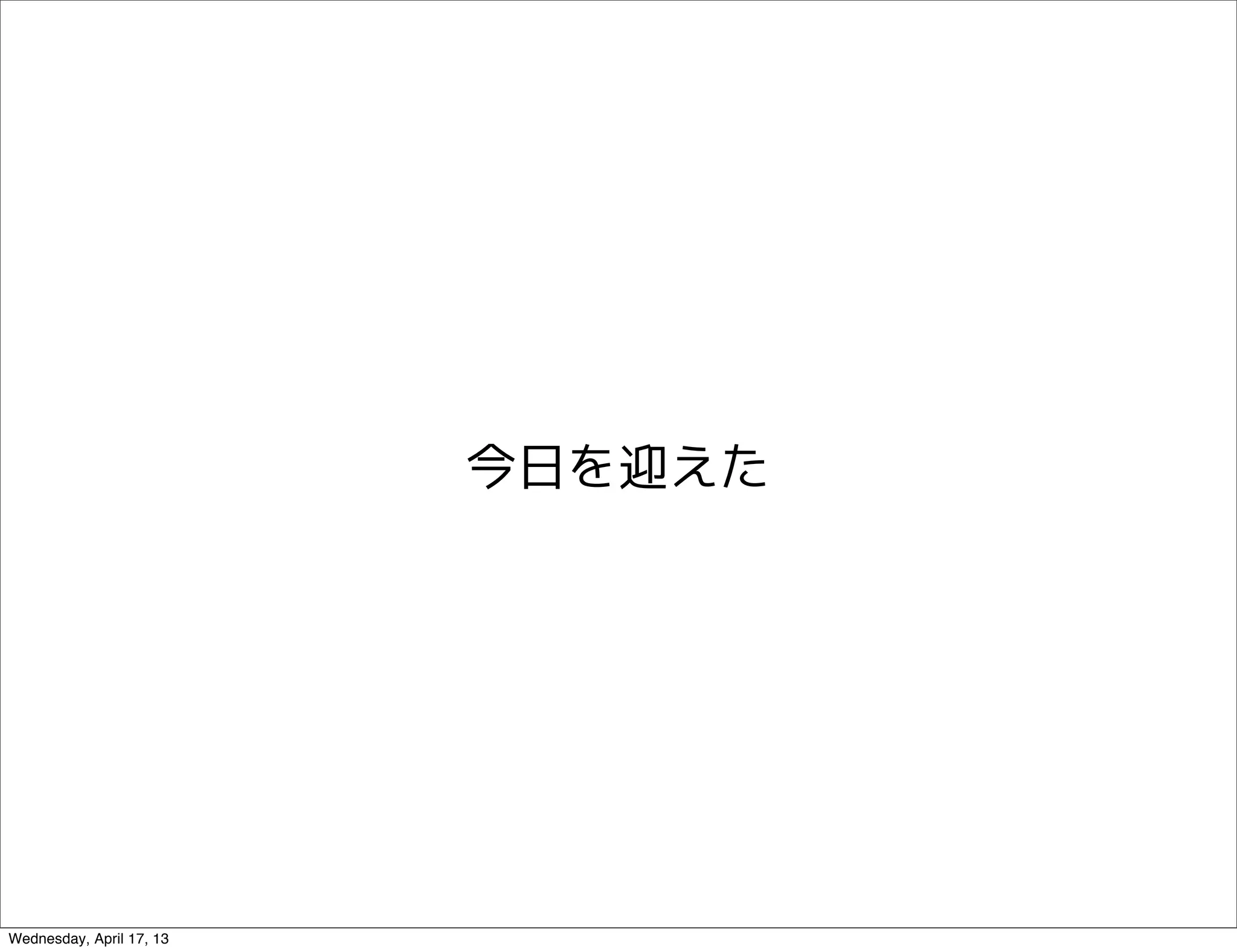 今日を迎えた




Wednesday, April 17, 13
 