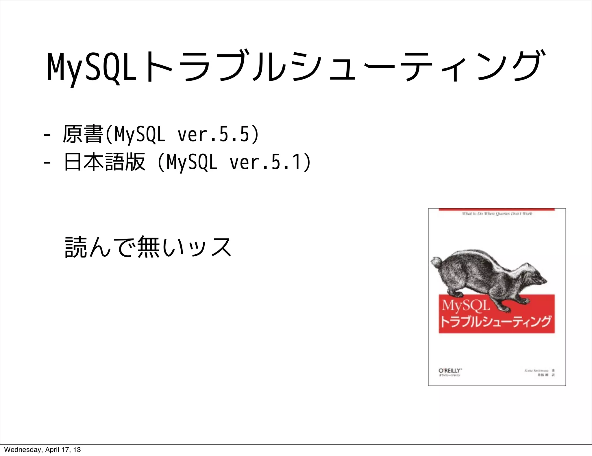MySQLトラブルシューティング
           - 原書(MySQL ver.5.5)
           - 日本語版 (MySQL ver.5.1)



                 読んで無いッス




Wednesday, April 17, 13
 