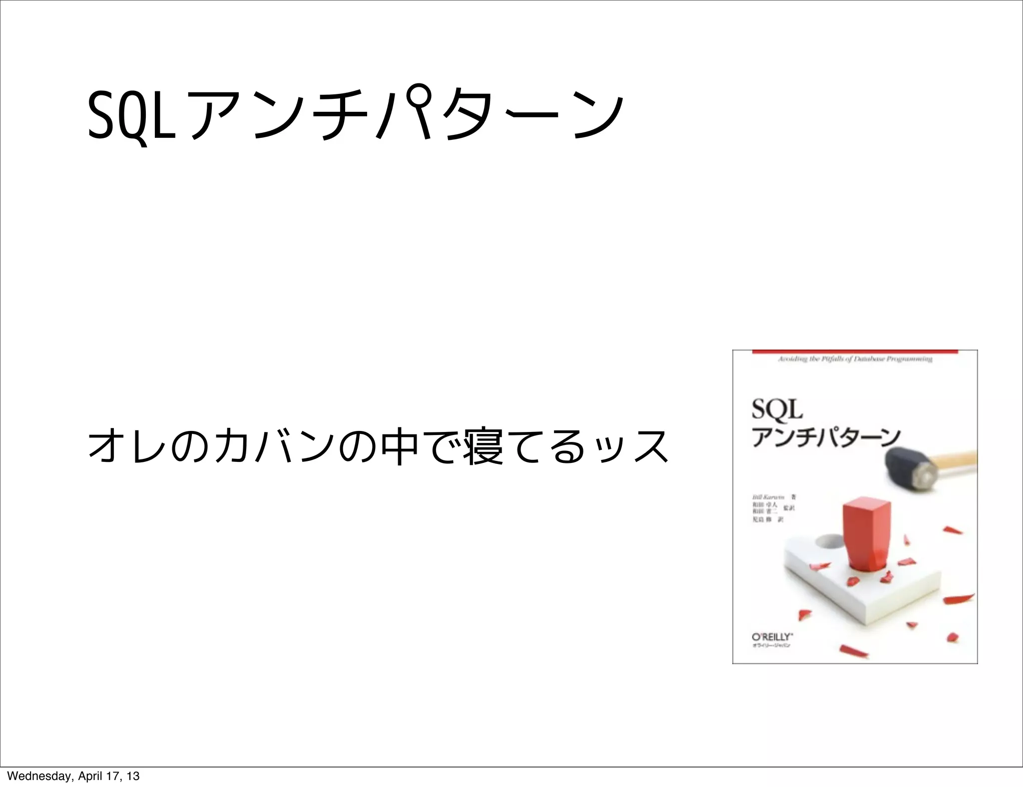 SQLアンチパターン




             オレのカバンの中で寝てるッス




Wednesday, April 17, 13
 