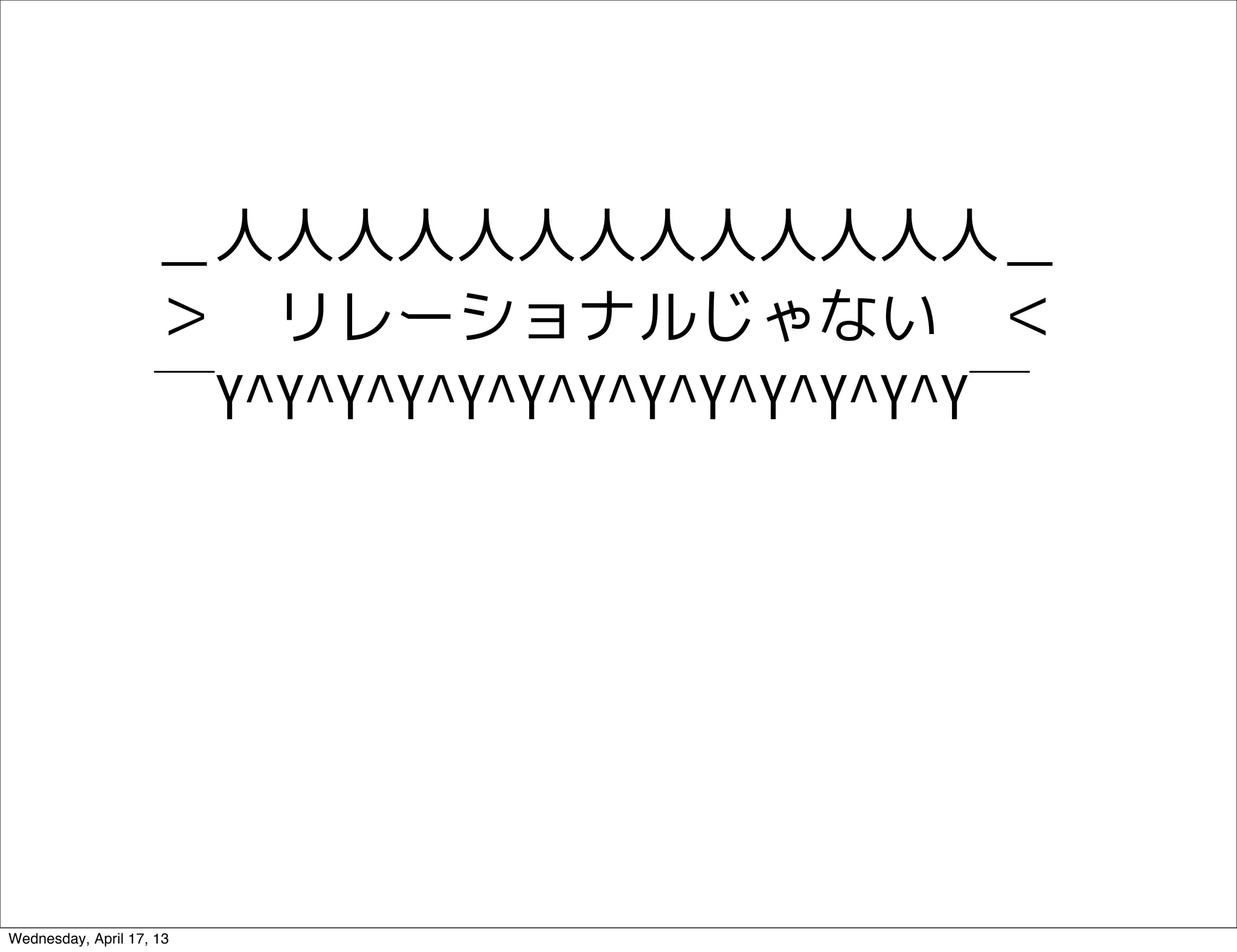 ＿人人人人人人人人人人人人人＿
                    ＞　リレーショナルじゃない　＜
                    ￣Y^Y^Y^Y^Y^Y^Y^Y^Y^Y^Y^Y^Y￣




Wednesday, April 17, 13
 