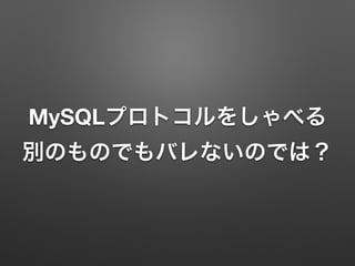 MySQLプロトコルをしゃべる
別のものでもバレないのでは？
 
