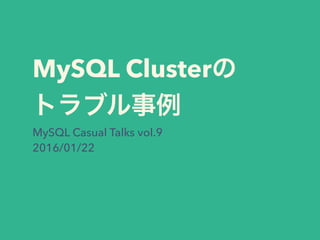 MySQL Clusterの
トラブル事例
MySQL Casual Talks vol.9
2016/01/22
 