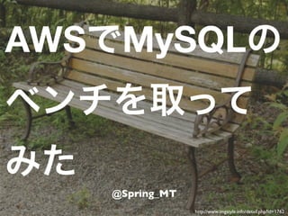 AWSでMySQLの
ベンチを取って
みた
     @Spring_MT
                  http://www.imgstyle.info/detail.php?id=1762
 