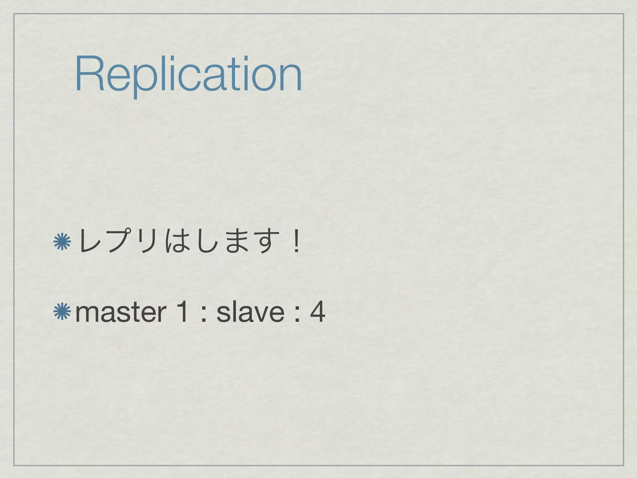 Replication


レプリはします！

master 1 : slave : 4
 