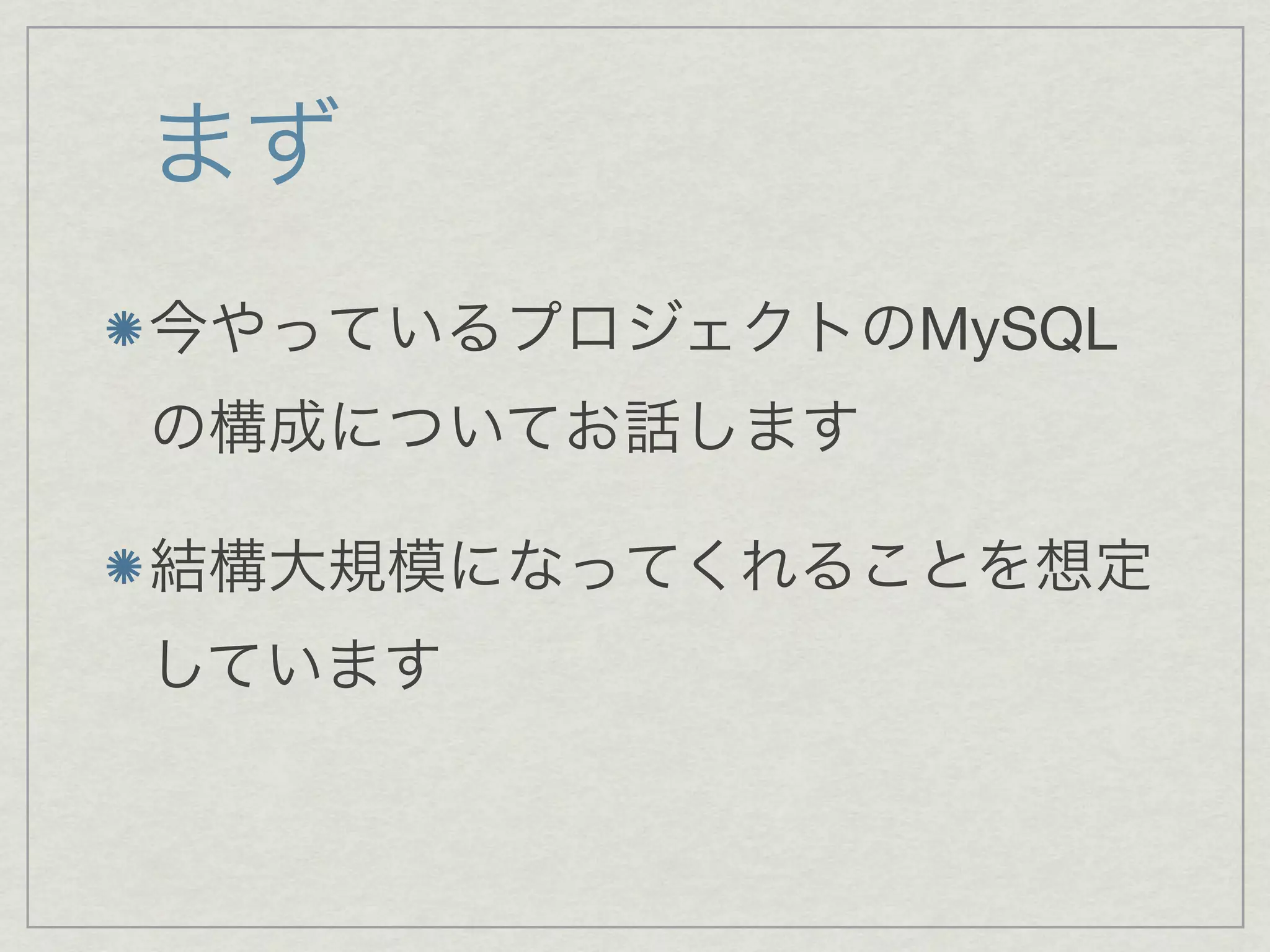 まず
今やっているプロジェクトのMySQL
の構成についてお話します

結構大規模になってくれることを想定
しています
 