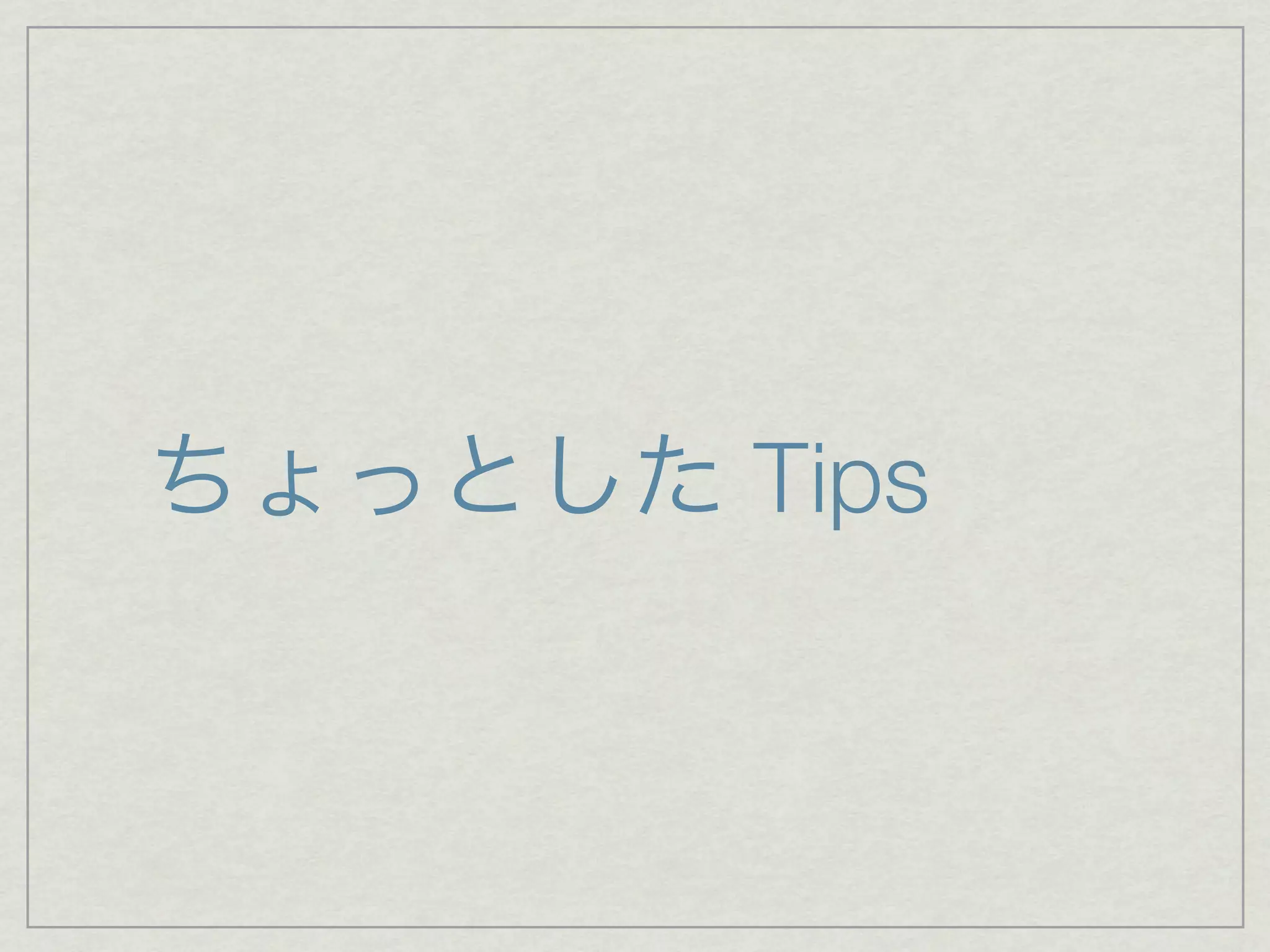 ちょっとした Tips
 