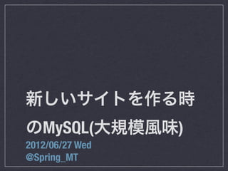 新しいサイトを作る時
のMySQL(大規模風味)
2012/06/27 Wed
@Spring_MT
 