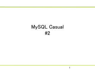MySQL Casual
    #2




               1
 
