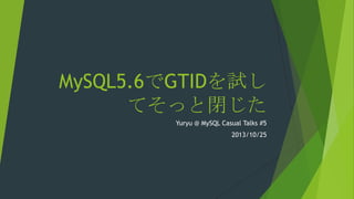MySQL5.6でGTIDを試し
てそっと閉じた
Yuryu @ MySQL Casual Talks #5
2013/10/25

 