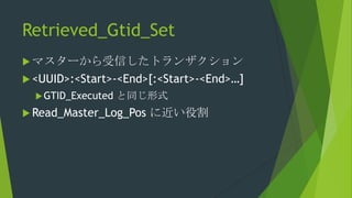Retrieved_Gtid_Set
 マスターから受信したトランザクション
 <UUID>:<Start>-<End>[:<Start>-<End>…]
 GTID_Executed

と同じ形式

 Read_Master_Log_Pos

に近い役割

 