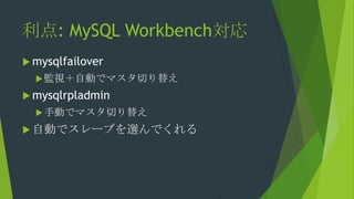 利点: MySQL Workbench対応
 mysqlfailover
 監視＋自動でマスタ切り替え

 mysqlrpladmin
 手動でマスタ切り替え

 自動でスレーブを選んでくれる

 