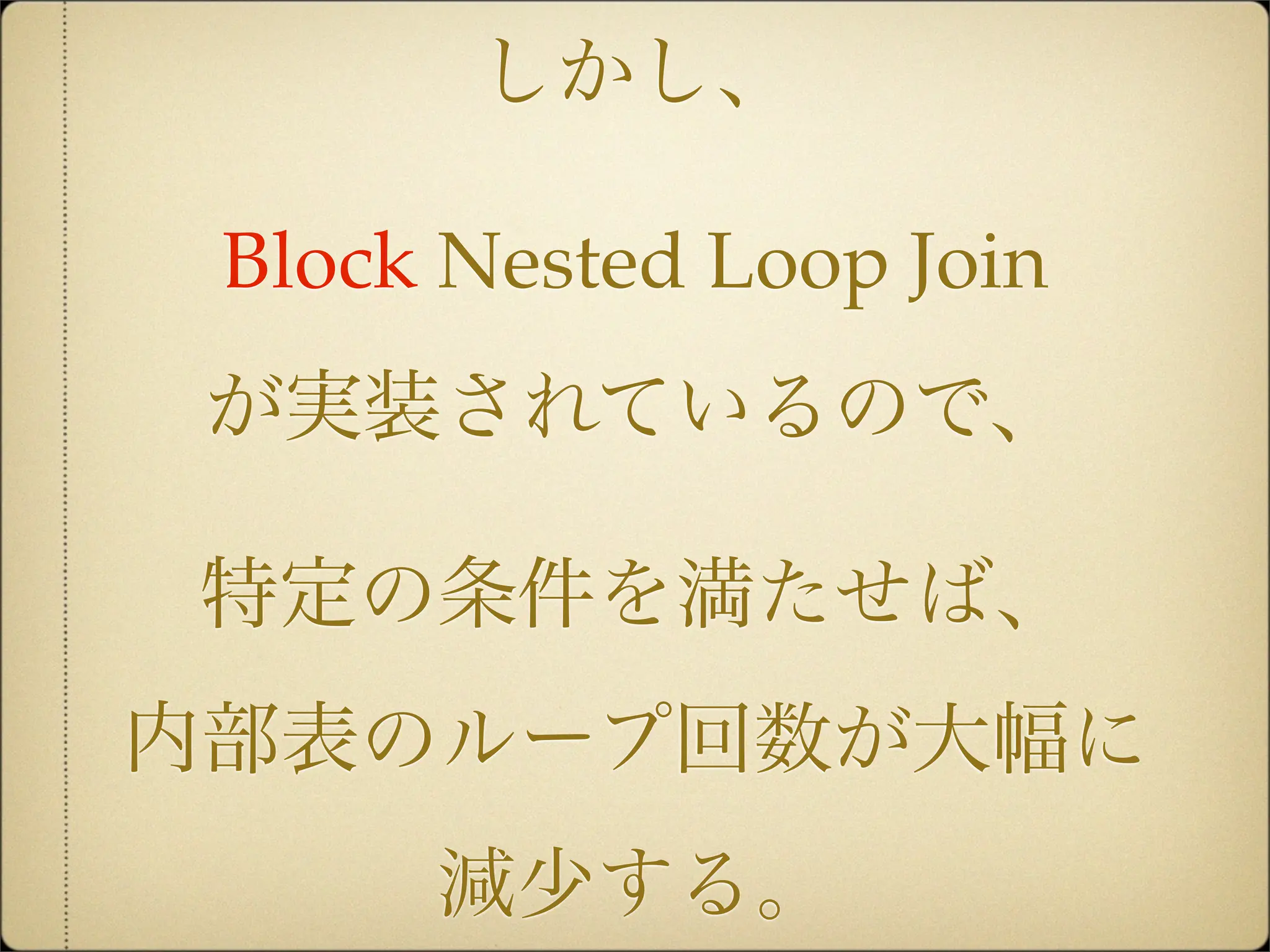 しかし、

 Block Nested Loop Join
 が実装されているので、

特定の条件を満たせば、
内部表のループ回数が大幅に
      減少する。
 